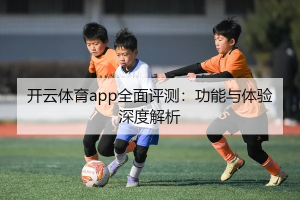 开云体育app全面评测：功能与体验深度解析